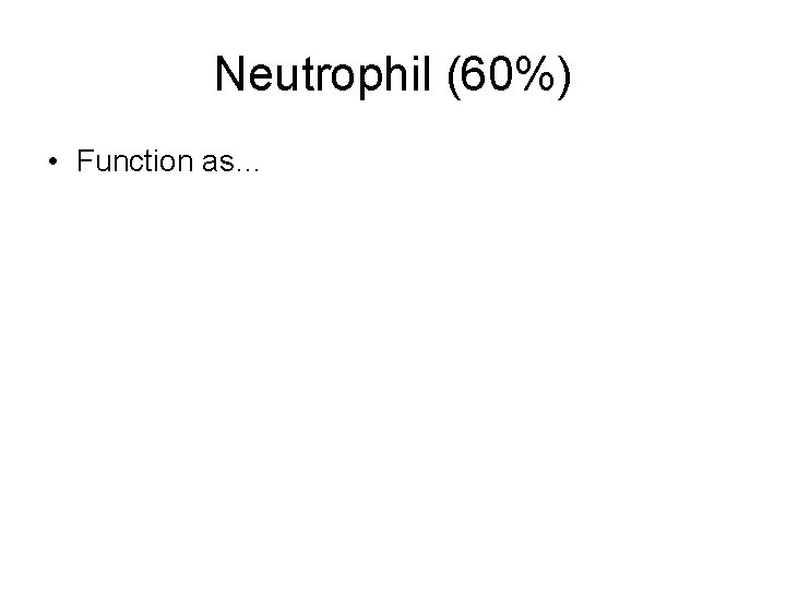 Neutrophil (60%) • Function as… 