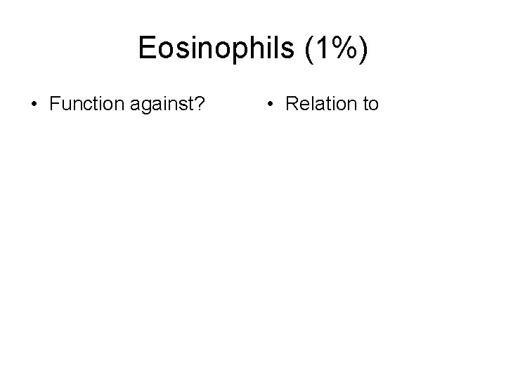 Eosinophils (1%) • Function against? • Relation to 