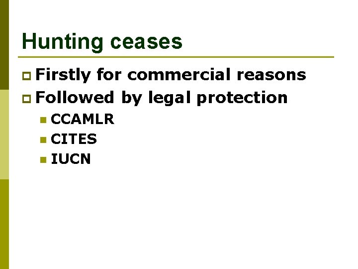 Hunting ceases p Firstly for commercial reasons p Followed by legal protection CCAMLR n