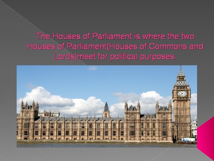 The Houses of Parliament is where the two Houses of Parliament(Houses of Commons and
