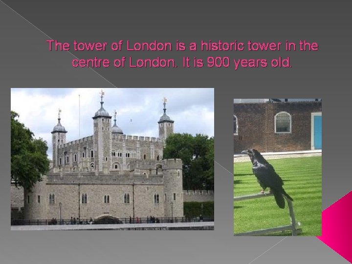 The tower of London is a historic tower in the centre of London. It