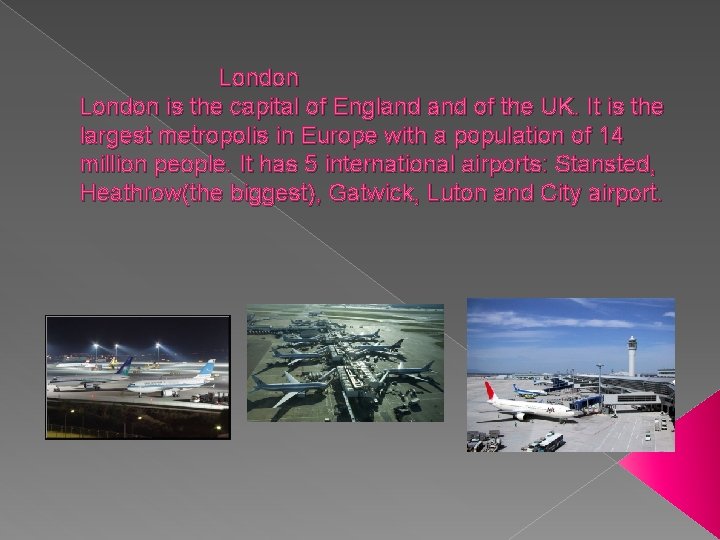 London is the capital of England of the UK. It is the largest metropolis