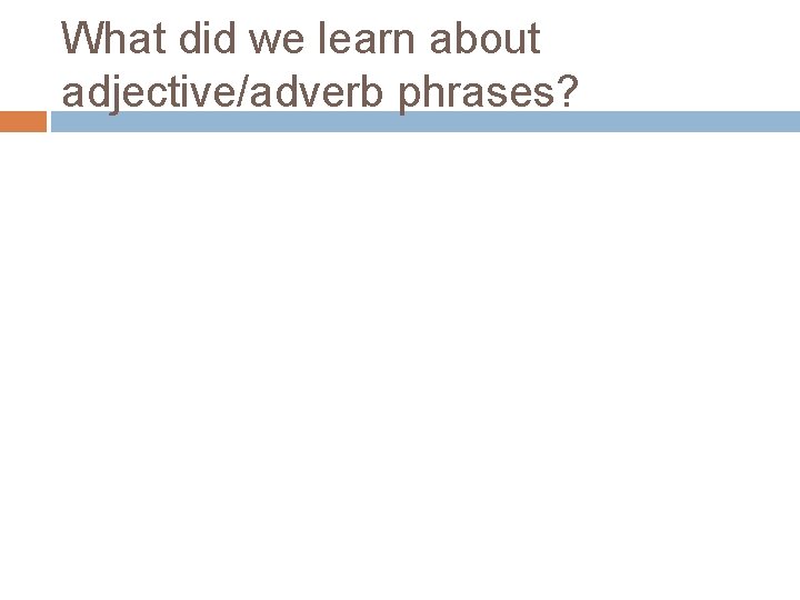 What did we learn about adjective/adverb phrases? 