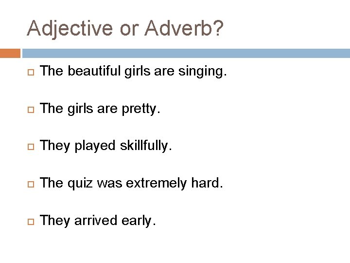 Adjective or Adverb? The beautiful girls are singing. The girls are pretty. They played