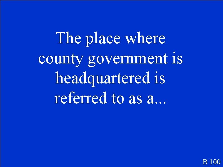 The place where county government is headquartered is referred to as a. . .