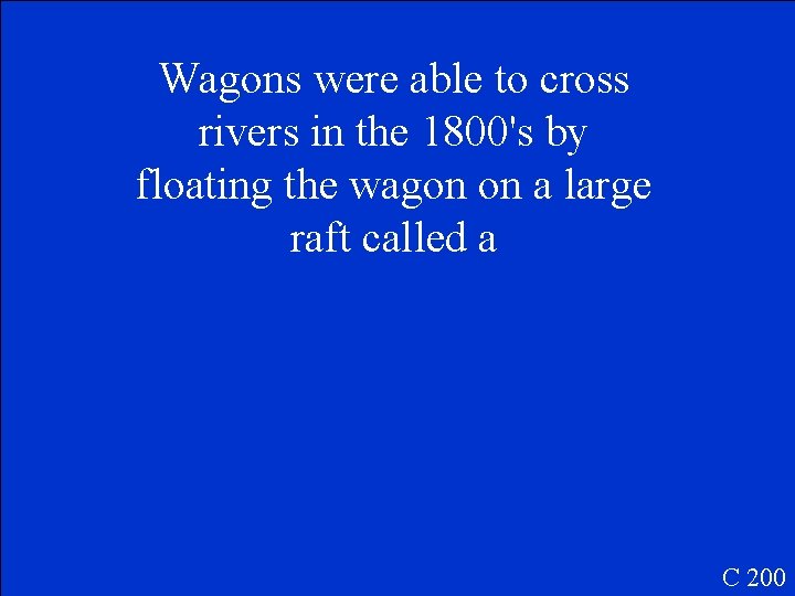 Wagons were able to cross rivers in the 1800's by floating the wagon on