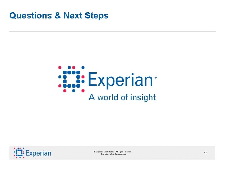 Questions & Next Steps © Experian Limited 2007. All rights reserved. Confidential and proprietary.