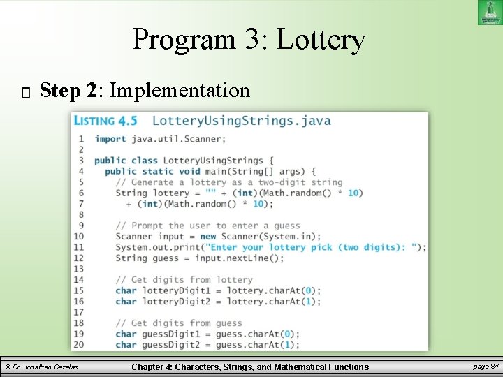 Program 3: Lottery Step 2: Implementation © Dr. Jonathan Cazalas Chapter 4: Characters, Strings, Program 3: Lottery Step 2: Implementation © Dr. Jonathan Cazalas Chapter 4: Characters, Strings,