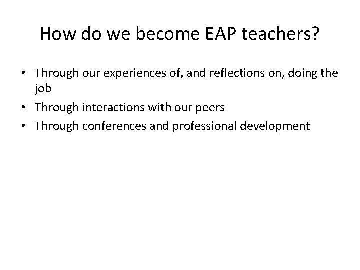 How do we become EAP teachers? • Through our experiences of, and reflections on,