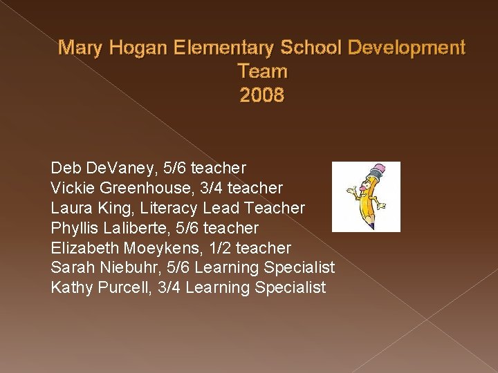 Mary Hogan Elementary School Development Team 2008 Deb De. Vaney, 5/6 teacher Vickie Greenhouse,