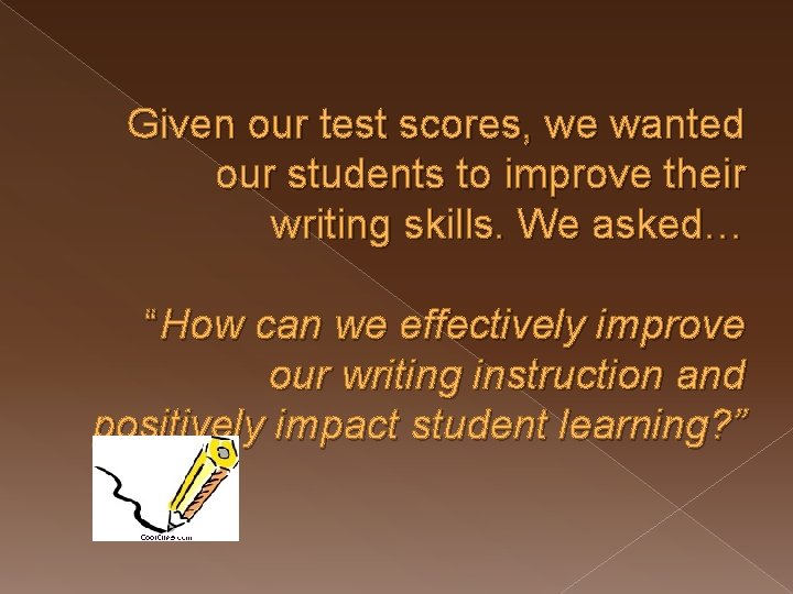 Given our test scores, we wanted our students to improve their writing skills. We
