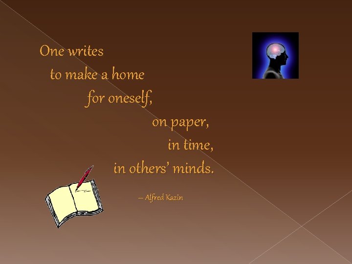 One writes to make a home for oneself, on paper, in time, in others’
