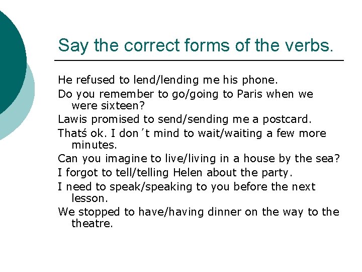 Say the correct forms of the verbs. He refused to lend/lending me his phone.