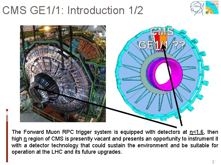 CMS GE 1/1: Introduction 1/2 CMS GE 1/1 ? ? The Forward Muon RPC