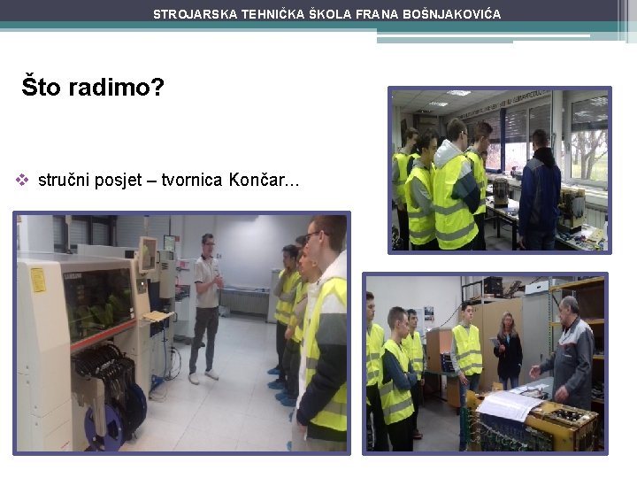 STROJARSKA TEHNIČKA ŠKOLA FRANA BOŠNJAKOVIĆA Što radimo? v stručni posjet – tvornica Končar. .