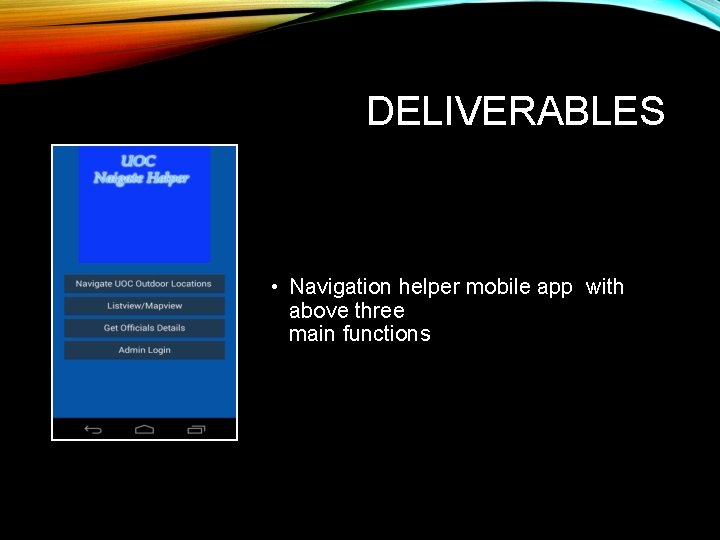 DELIVERABLES • Navigation helper mobile app with above three main functions 