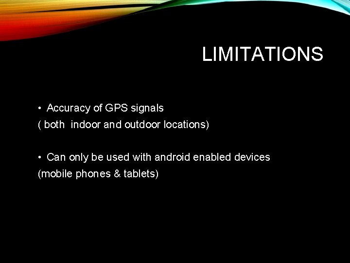 LIMITATIONS • Accuracy of GPS signals ( both indoor and outdoor locations) • Can
