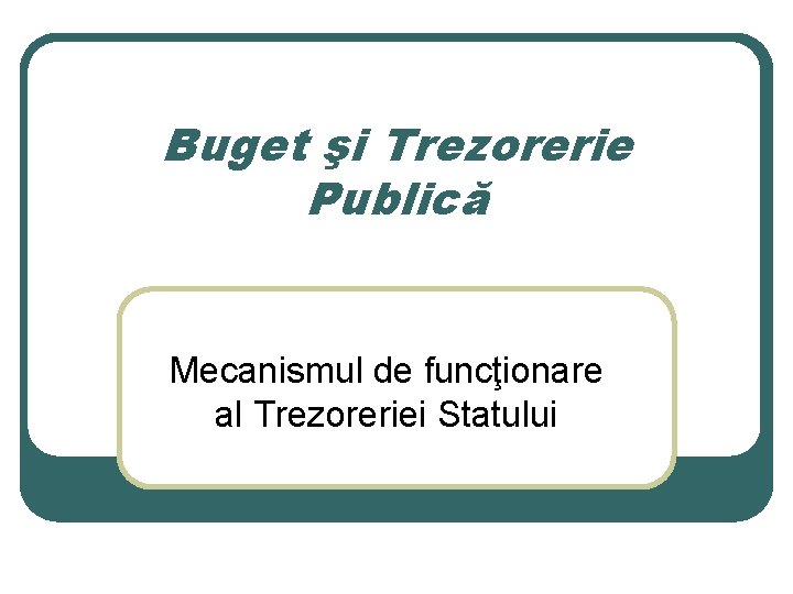 Buget şi Trezorerie Publică Mecanismul de funcţionare al Trezoreriei Statului 