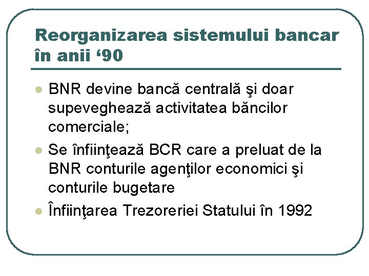 Reorganizarea sistemului bancar în anii ‘ 90 l l l BNR devine bancă centrală