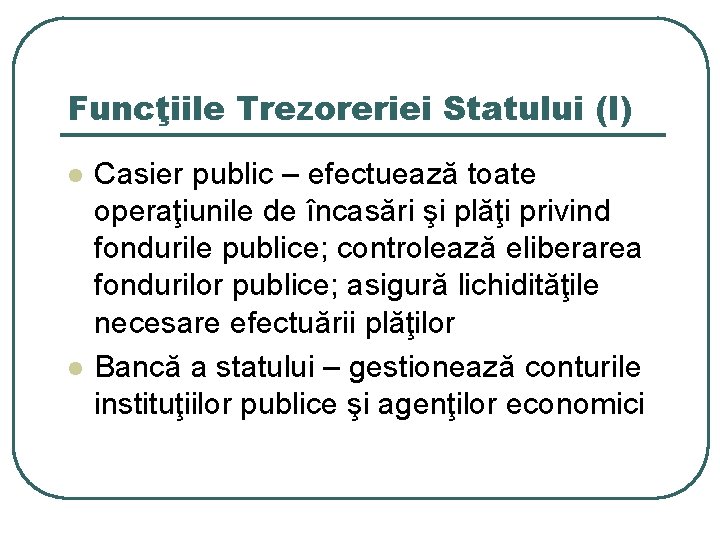 Funcţiile Trezoreriei Statului (I) l l Casier public – efectuează toate operaţiunile de încasări