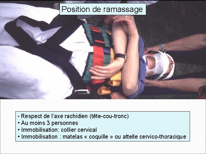 Position de ramassage • Respect de l’axe rachidien (tête-cou-tronc) • Au moins 3 personnes