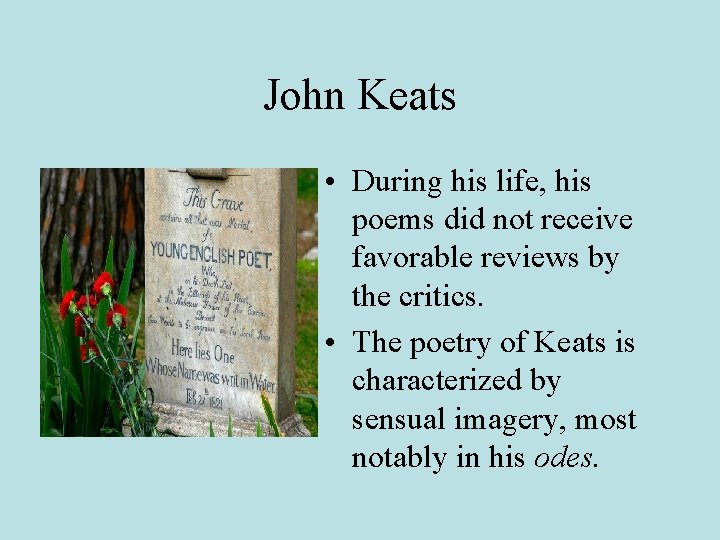 John Keats • During his life, his poems did not receive favorable reviews by