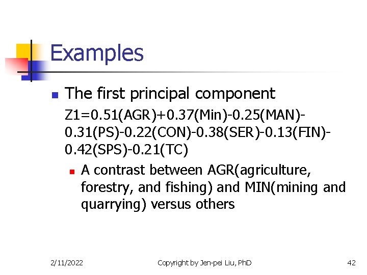 Examples n The first principal component Z 1=0. 51(AGR)+0. 37(Min)-0. 25(MAN)0. 31(PS)-0. 22(CON)-0. 38(SER)-0.