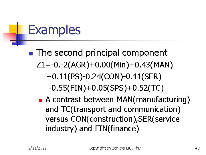 Examples n The second principal component Z 1=-0. -2(AGR)+0. 00(Min)+0. 43(MAN) +0. 11(PS)-0. 24(CON)-0.