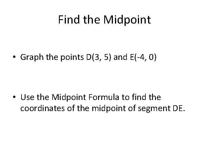Find the Midpoint • Graph the points D(3, 5) and E(-4, 0) • Use