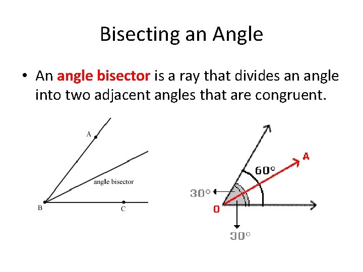 Bisecting an Angle • An angle bisector is a ray that divides an angle
