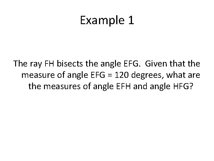 Example 1 The ray FH bisects the angle EFG. Given that the measure of