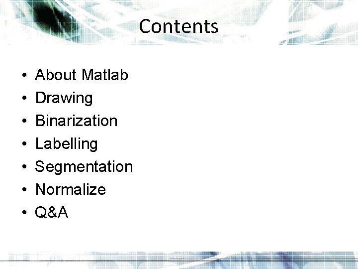 Contents • • About Matlab Drawing Binarization Labelling Segmentation Normalize Q&A Contents • • About Matlab Drawing Binarization Labelling Segmentation Normalize Q&A