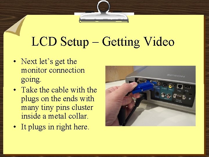 LCD Setup – Getting Video • Next let’s get the monitor connection going. •