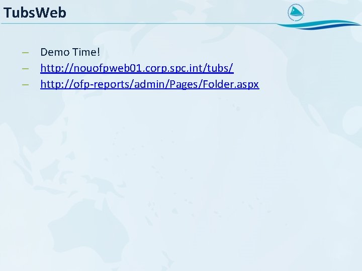 Tubs. Web – Demo Time! – http: //nouofpweb 01. corp. spc. int/tubs/ – http: