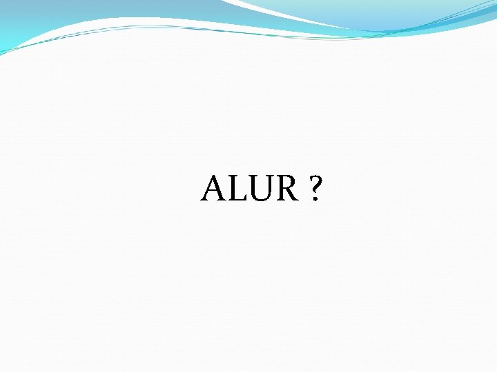 ALUR ? 