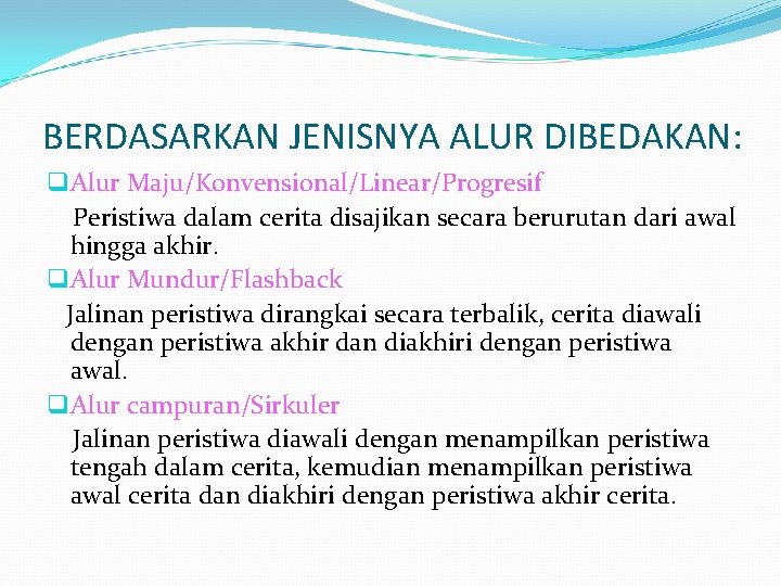 BERDASARKAN JENISNYA ALUR DIBEDAKAN: q Alur Maju/Konvensional/Linear/Progresif Peristiwa dalam cerita disajikan secara berurutan dari