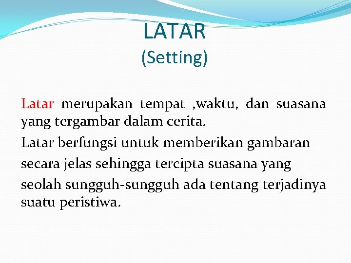 LATAR (Setting) Latar merupakan tempat , waktu, dan suasana yang tergambar dalam cerita. Latar