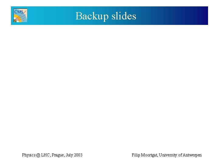 Backup slides Physics @ LHC, Prague, July 2003 Filip Moortgat, University of Antwerpen 