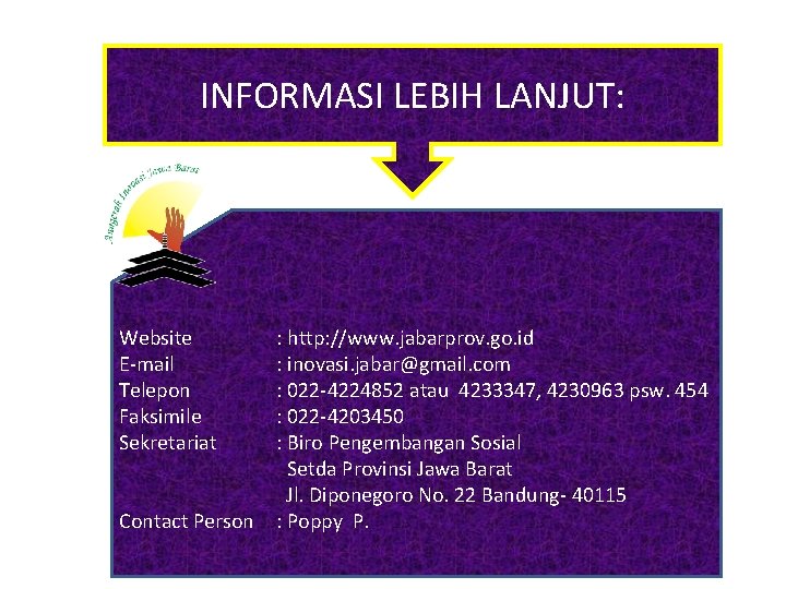 INFORMASI LEBIH LANJUT: Website E-mail Telepon Faksimile Sekretariat Contact Person : http: //www. jabarprov.