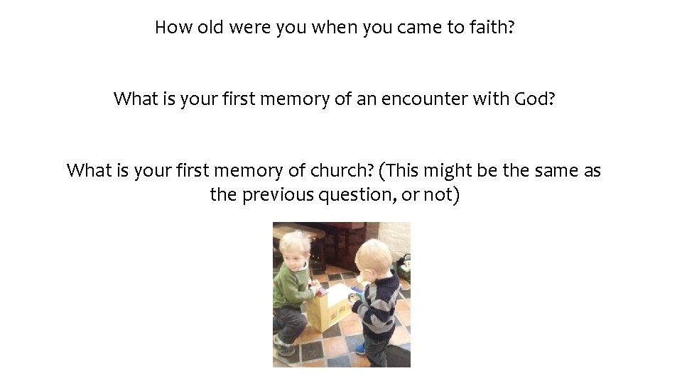How old were you when you came to faith? What is your first memory