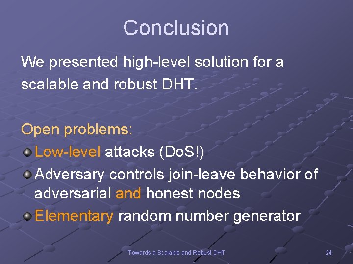 Conclusion We presented high-level solution for a scalable and robust DHT. Open problems: Low-level
