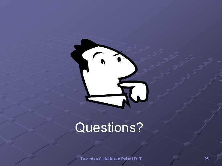 Questions? Towards a Scalable and Robust DHT 25 