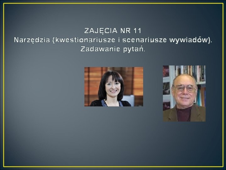 ZAJĘCIA NR 11 Narzędzia (kwestionariusze i scenariusze wywiadów). Zadawanie pytań. 