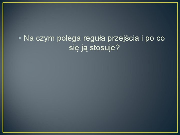  • Na czym polega reguła przejścia i po co się ją stosuje? 