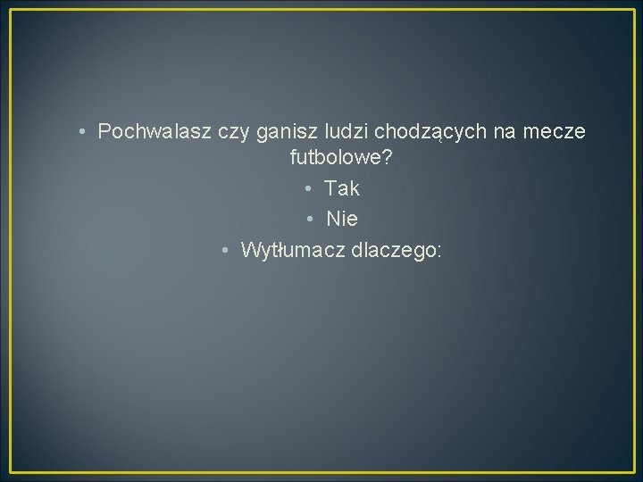  • Pochwalasz czy ganisz ludzi chodzących na mecze futbolowe? • Tak • Nie