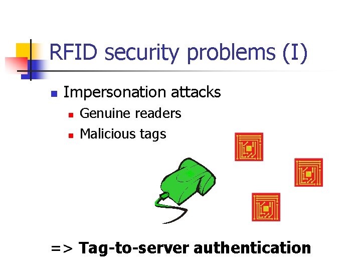 RFID security problems (I) n Impersonation attacks n n Genuine readers Malicious tags =>