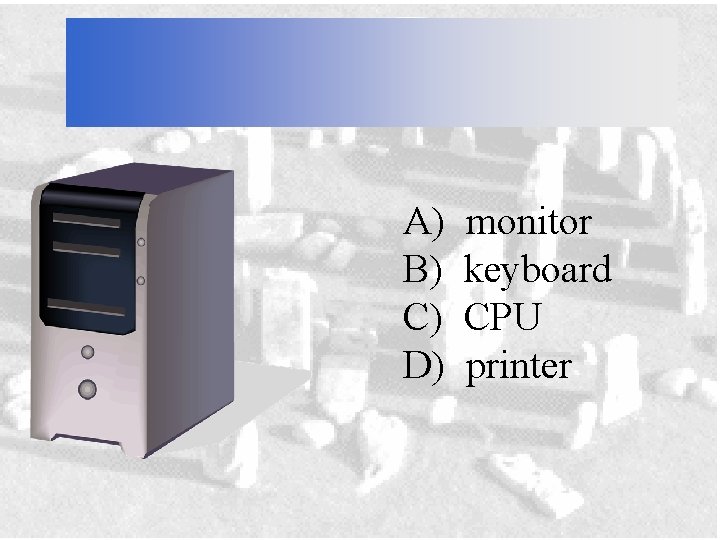 A) B) C) D) monitor keyboard CPU printer 