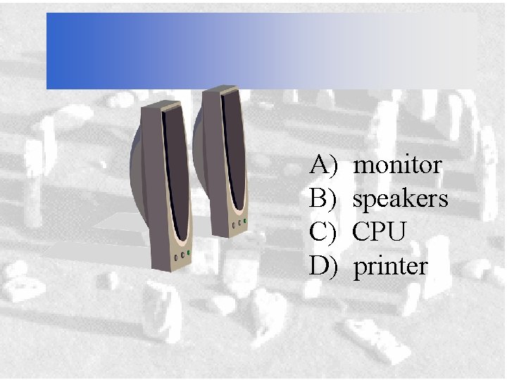 A) B) C) D) monitor speakers CPU printer 
