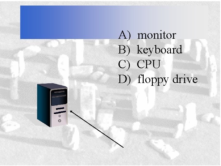 A) B) C) D) monitor keyboard CPU floppy drive 