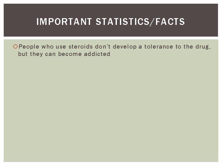 IMPORTANT STATISTICS/FACTS People who use steroids don’t develop a tolerance to the drug, but